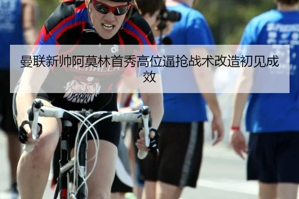 曼联新帅阿莫林首秀高位逼抢战术改造初见成效