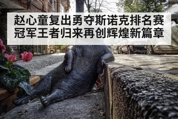 赵心童复出勇夺斯诺克排名赛冠军王者归来再创辉煌新篇章