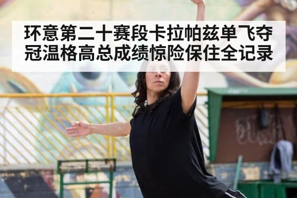 环意第二十赛段卡拉帕兹单飞夺冠温格高总成绩惊险保住全记录